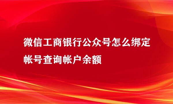 微信工商银行公众号怎么绑定帐号查询帐户余额