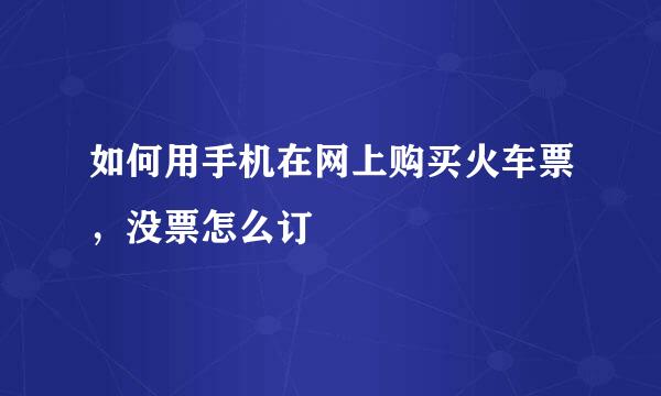 如何用手机在网上购买火车票，没票怎么订