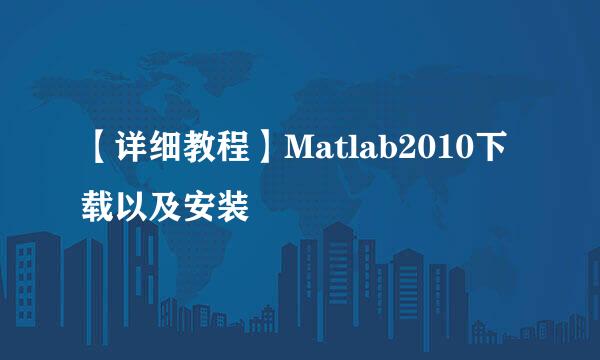 【详细教程】Matlab2010下载以及安装