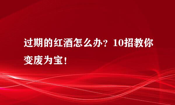 过期的红酒怎么办？10招教你变废为宝！