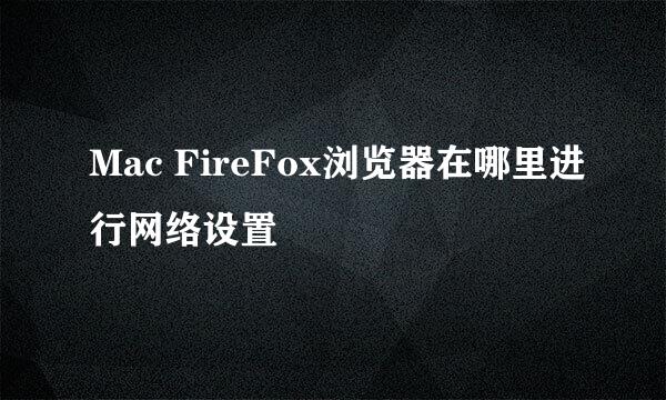 Mac FireFox浏览器在哪里进行网络设置