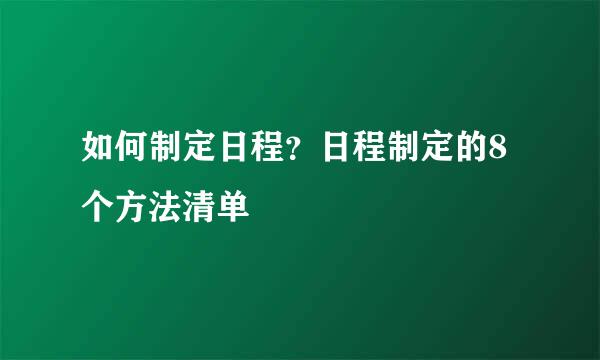 如何制定日程？日程制定的8个方法清单