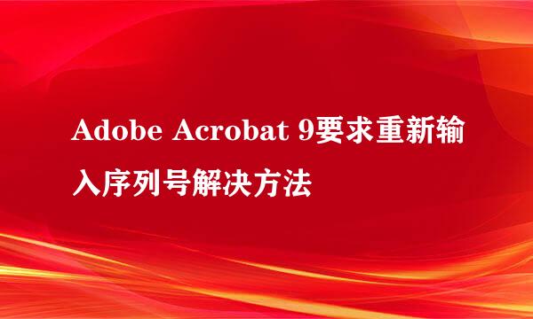 Adobe Acrobat 9要求重新输入序列号解决方法