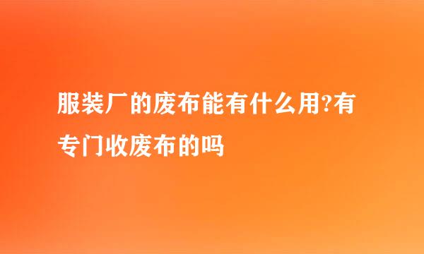 服装厂的废布能有什么用?有专门收废布的吗