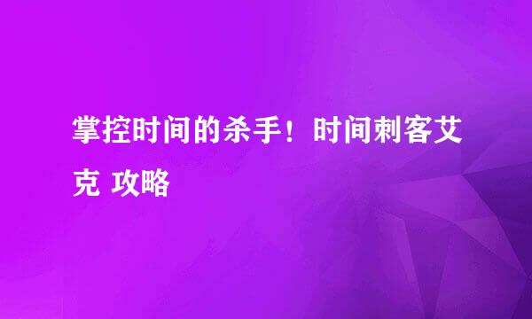 掌控时间的杀手！时间刺客艾克 攻略