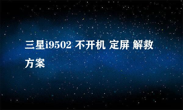 三星i9502 不开机 定屏 解救方案