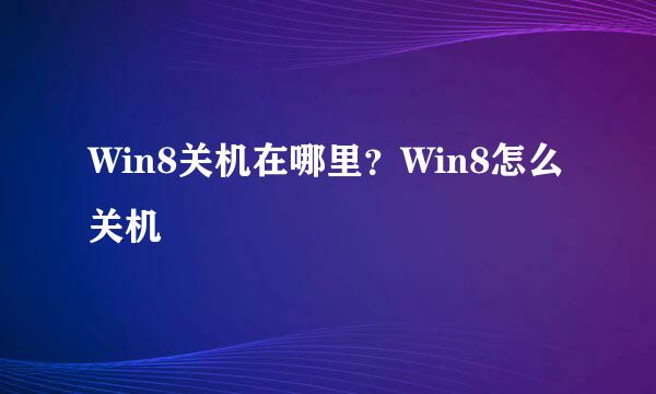 Win8关机在哪里？Win8怎么关机