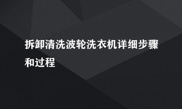 拆卸清洗波轮洗衣机详细步骤和过程