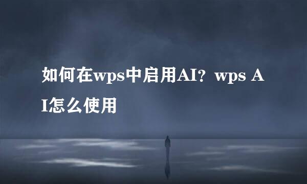 如何在wps中启用AI？wps AI怎么使用