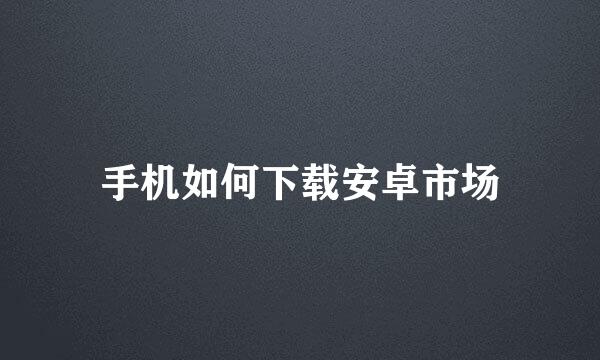 手机如何下载安卓市场