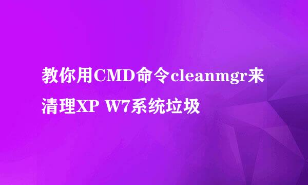 教你用CMD命令cleanmgr来清理XP W7系统垃圾