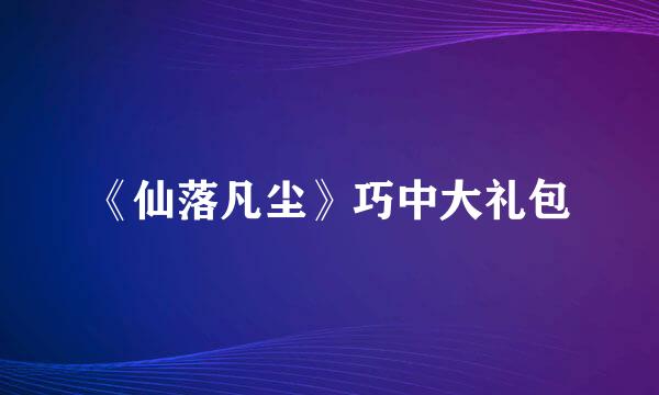 《仙落凡尘》巧中大礼包