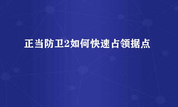 正当防卫2如何快速占领据点