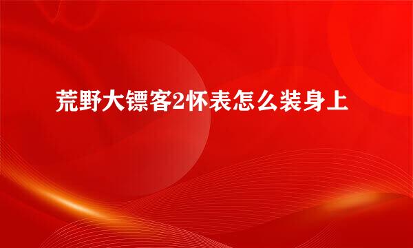 荒野大镖客2怀表怎么装身上