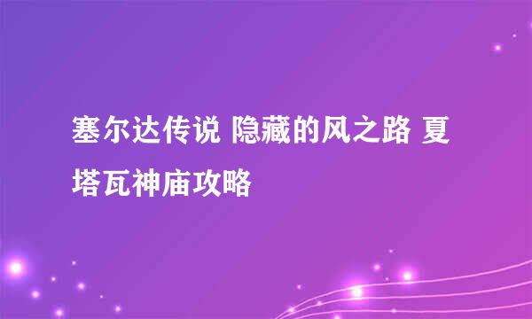 塞尔达传说 隐藏的风之路 夏塔瓦神庙攻略