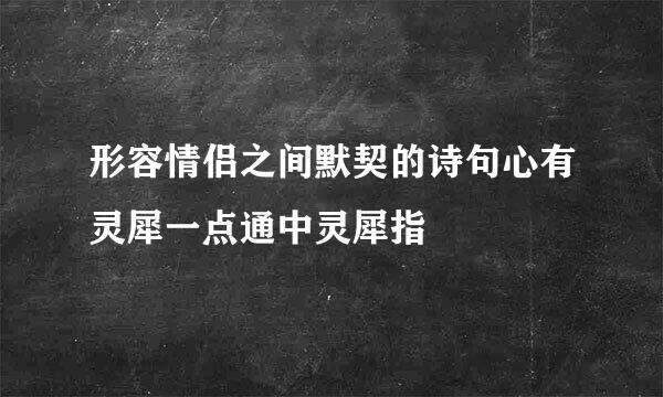 形容情侣之间默契的诗句心有灵犀一点通中灵犀指