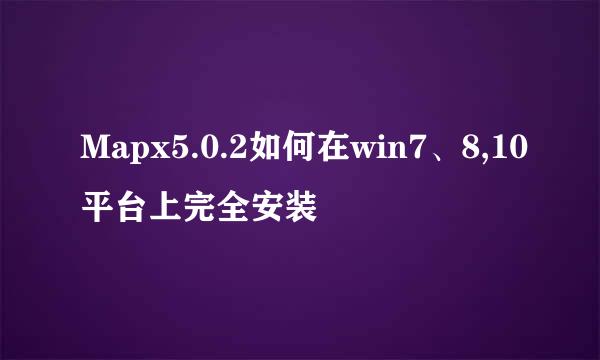 Mapx5.0.2如何在win7、8,10平台上完全安装