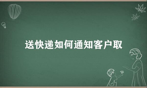 送快递如何通知客户取