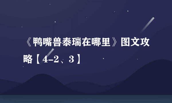 《鸭嘴兽泰瑞在哪里》图文攻略【4-2、3】