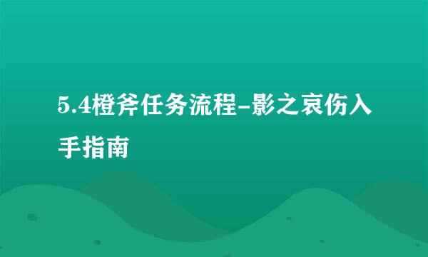 5.4橙斧任务流程-影之哀伤入手指南