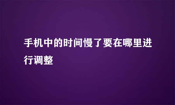 手机中的时间慢了要在哪里进行调整