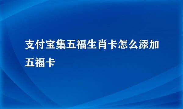 支付宝集五福生肖卡怎么添加五福卡