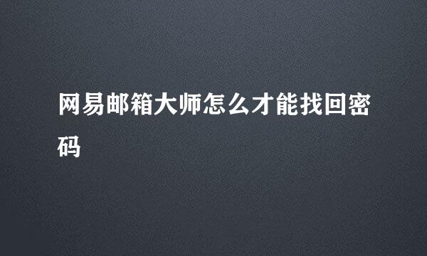 网易邮箱大师怎么才能找回密码