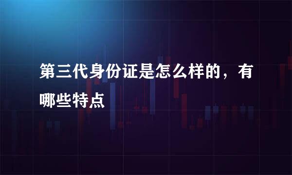 第三代身份证是怎么样的，有哪些特点