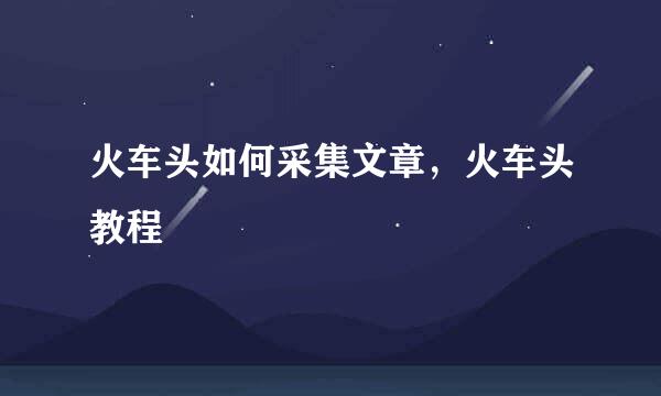 火车头如何采集文章，火车头教程