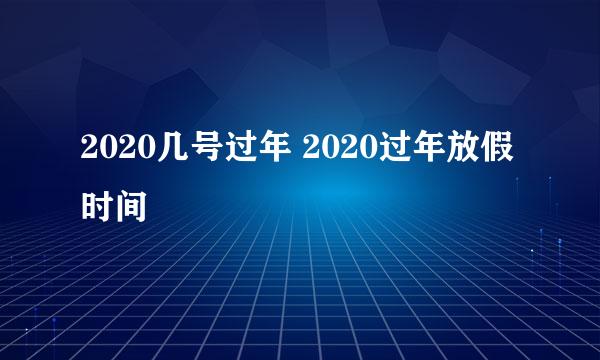 2020几号过年 2020过年放假时间