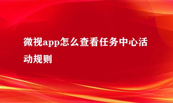 微视app怎么查看任务中心活动规则