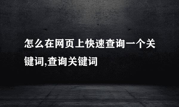 怎么在网页上快速查询一个关键词,查询关键词