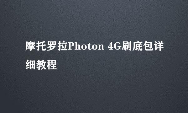 摩托罗拉Photon 4G刷底包详细教程