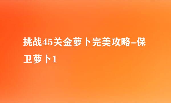 挑战45关金萝卜完美攻略-保卫萝卜1