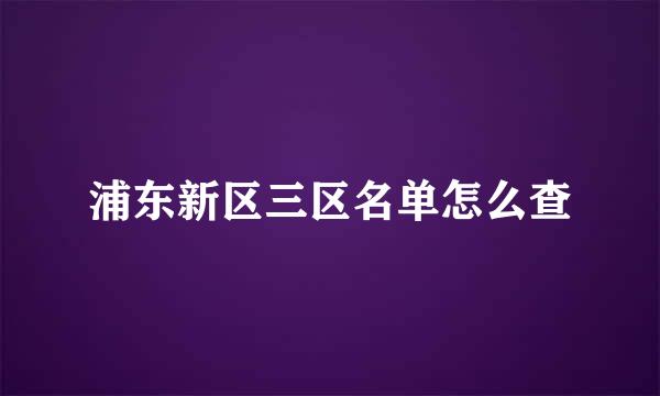 浦东新区三区名单怎么查