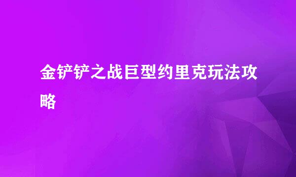 金铲铲之战巨型约里克玩法攻略