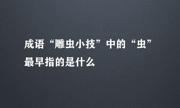 成语“雕虫小技”中的“虫”最早指的是什么