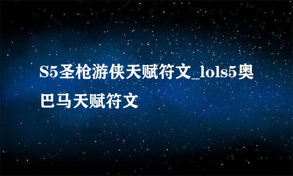 S5圣枪游侠天赋符文_lols5奥巴马天赋符文