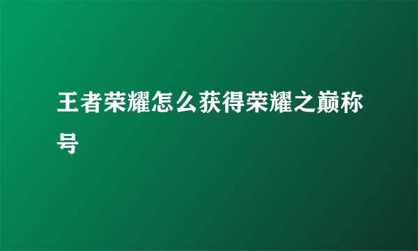 王者荣耀怎么获得荣耀之巅称号