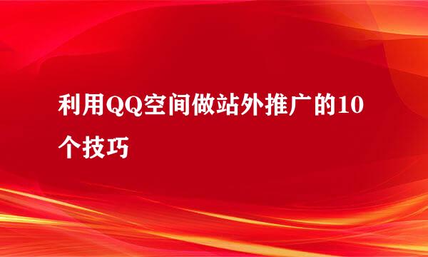 利用QQ空间做站外推广的10个技巧