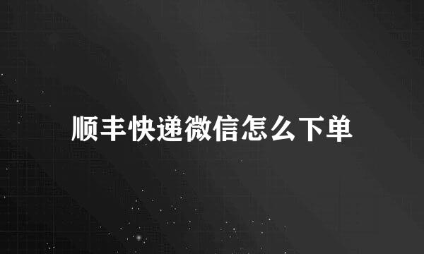 顺丰快递微信怎么下单