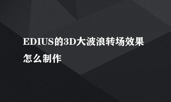 EDIUS的3D大波浪转场效果怎么制作