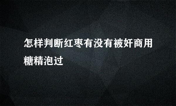 怎样判断红枣有没有被奸商用糖精泡过