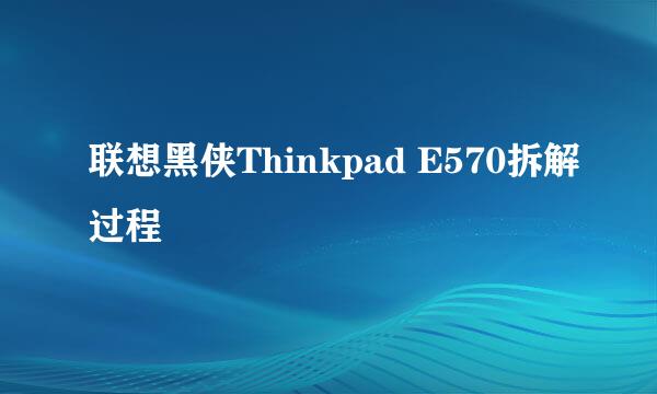 联想黑侠Thinkpad E570拆解过程