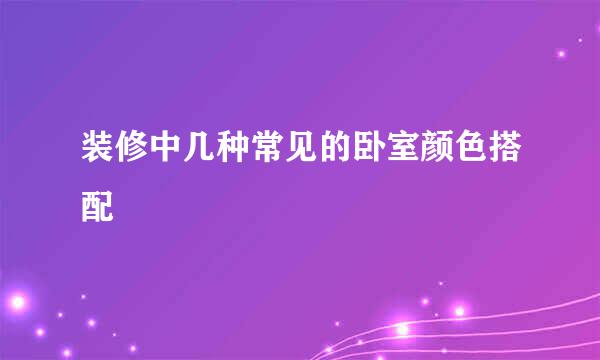 装修中几种常见的卧室颜色搭配