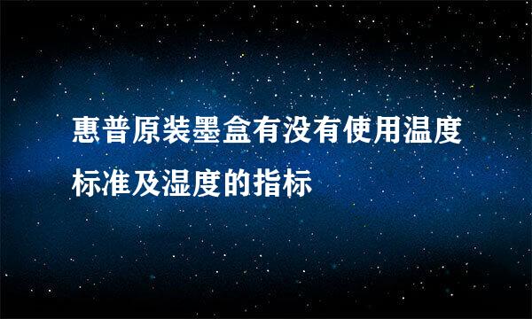 惠普原装墨盒有没有使用温度标准及湿度的指标