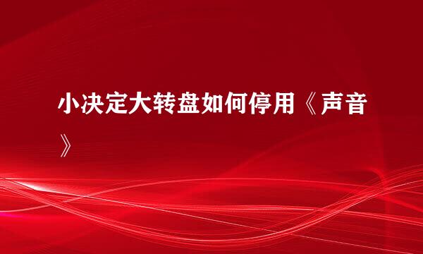 小决定大转盘如何停用《声音》