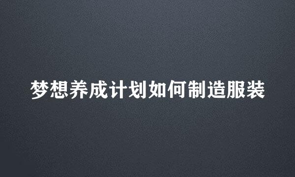 梦想养成计划如何制造服装