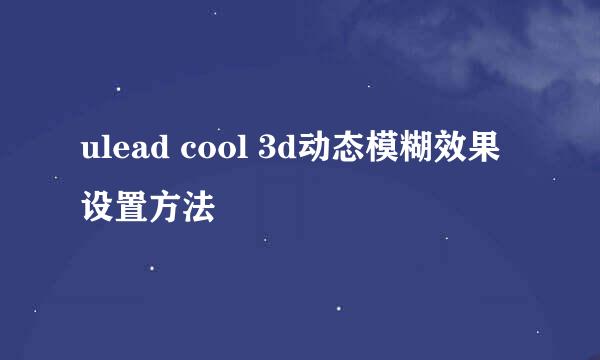 ulead cool 3d动态模糊效果设置方法