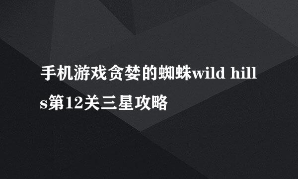 手机游戏贪婪的蜘蛛wild hills第12关三星攻略